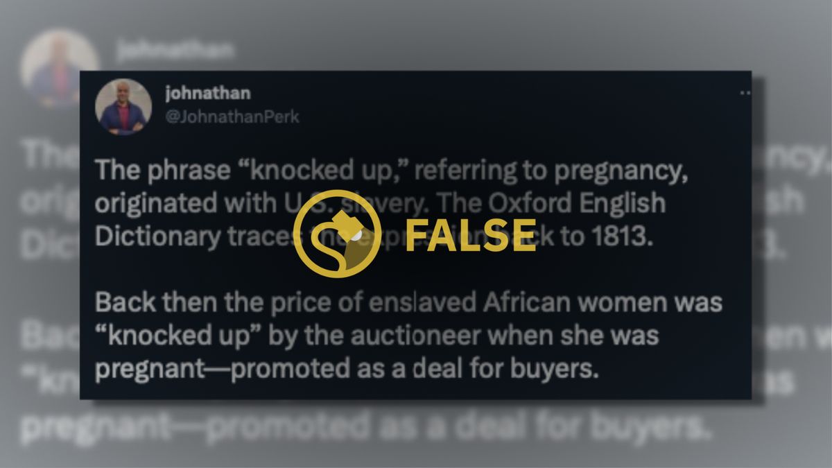 The word "False" is over a screenshot of a Twitter post that says, "The phrase “knocked up,” referring to pregnancy, originated with U.S. slavery. The Oxford English Dictionary traces the expression back to 1813. Back then the price of enslaved African women was “knocked up” by the auctioneer when she was pregnant—promoted as a deal for buyers."