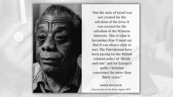 An image shows a Black man next to a quote that says, "But the state of Israel was not created for the salvation of the Jews; it was created for the salvation of the Western interests. This is what is becoming clear (I must say that it was always clear to me). The Palestinians have been paying for the British colonial policy of "divide and rule" and for Europe's guilty Christian conscience for more than thirty years." The quote is attributed to James Baldwin.