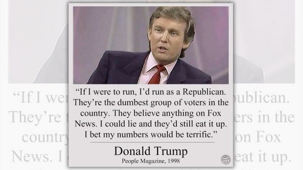 A white man wearing a suit is quoted as saying, "If I were to run, I'd run as a Republican. They're the dumbest group of voters in the country. They believe anything on Fox News. I could lie and they'd still eat it up. I bet my numbers would be terrific." It's credited to Donald Trump in People Magazine, 1998.